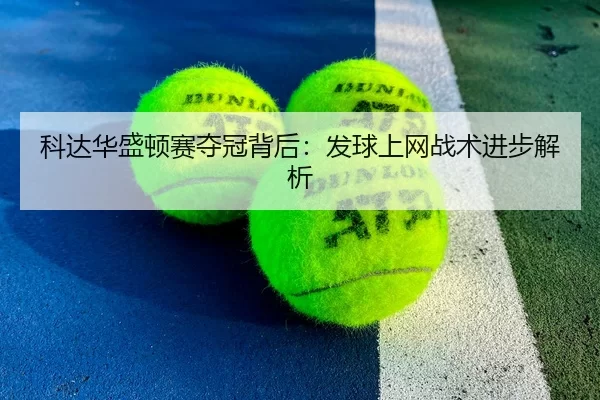 科达华盛顿赛夺冠背后：发球上网战术进步解析